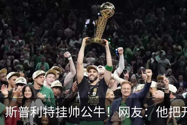 斯普利特挂帅公牛！网友：他把开拓者首轮签和自己一起送去芝加哥