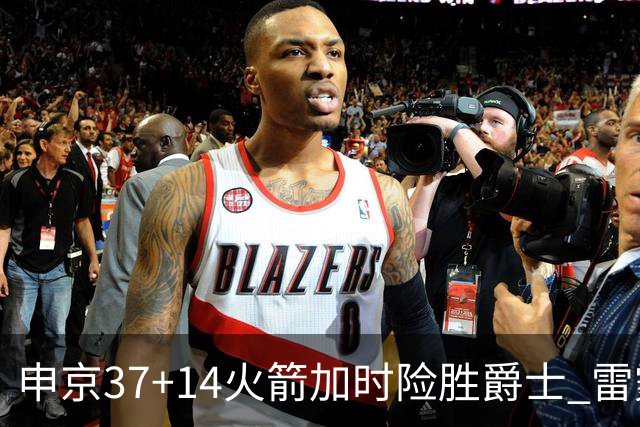 申京37+14火箭加时险胜爵士 雷霆逆转胜森林狼