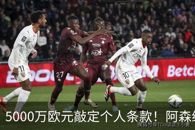 5000万欧元敲定个人条款！阿森纳抢先截胡，马竞还能翻盘吗